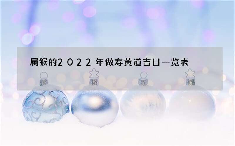 属猴的2022年做寿黄道吉日一览表