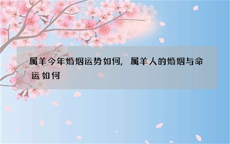 属羊今年婚姻运势如何,属羊人的婚姻与命运如何