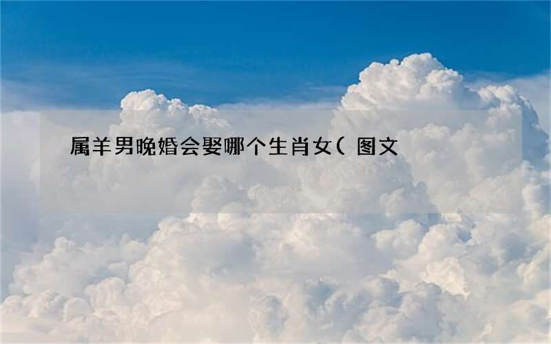 图文 属羊男晚婚会娶哪个生肖女