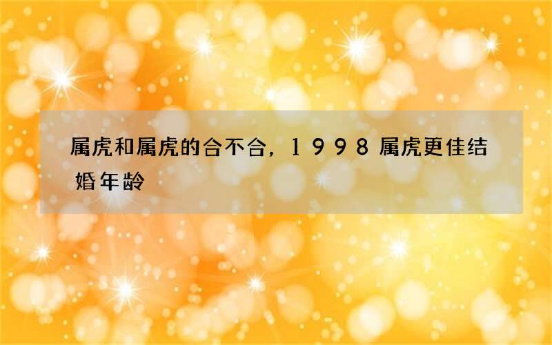 属虎和属虎的合不合，1998属虎更佳结婚年龄