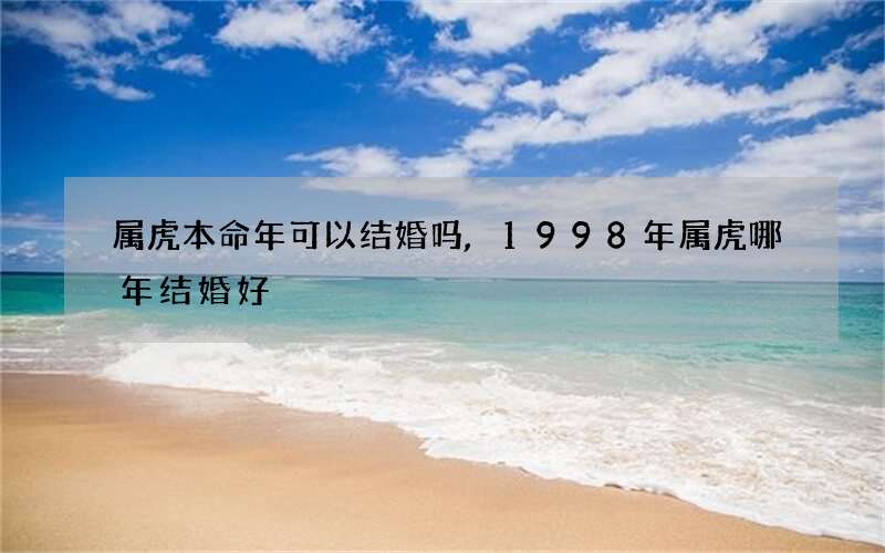 属虎本命年可以结婚吗,1998年属虎哪年结婚好