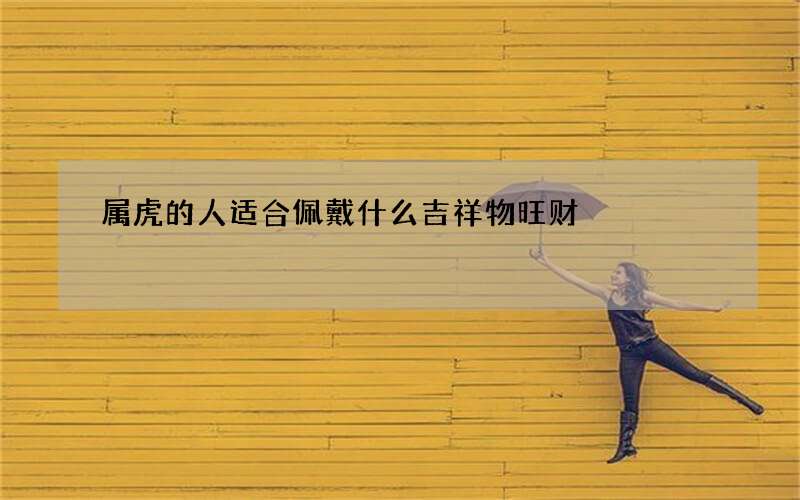 属虎的人适合佩戴什么吉祥物旺财