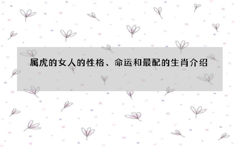 属虎的女人的性格、命运和最配的生肖介绍