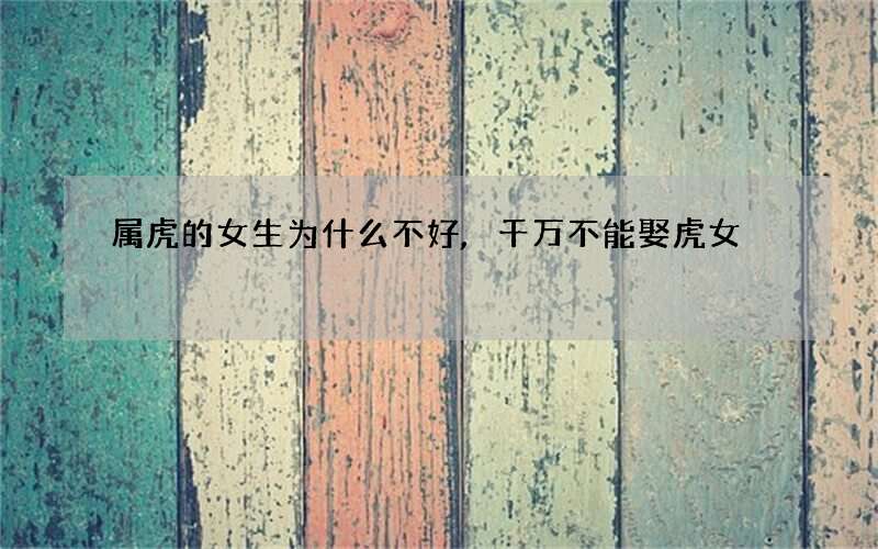 属虎的女生为什么不好,千万不能娶虎女