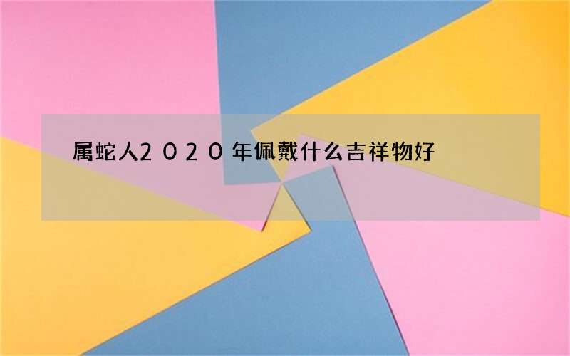 属蛇人2020年佩戴什么吉祥物好