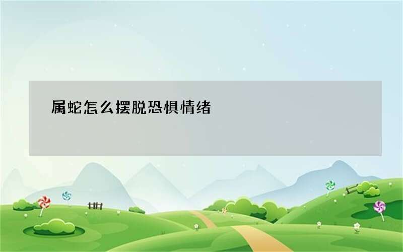 属蛇怎么摆脱恐惧情绪