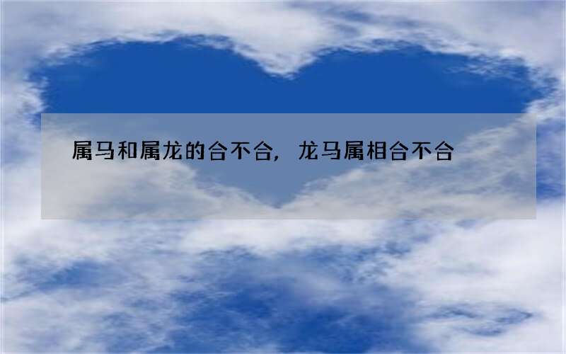 属马和属龙的合不合,龙马属相合不合