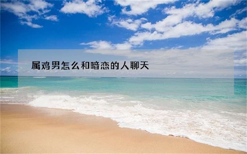 属鸡男怎么和暗恋的人聊天