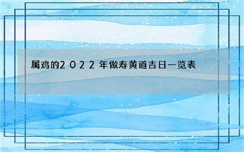 属鸡的2022年做寿黄道吉日一览表
