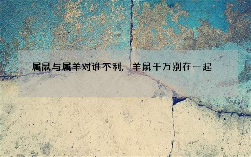 属鼠与属羊对谁不利,羊鼠千万别在一起