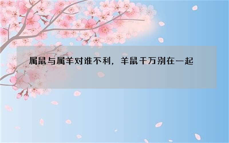 属鼠与属羊对谁不利，羊鼠千万别在一起