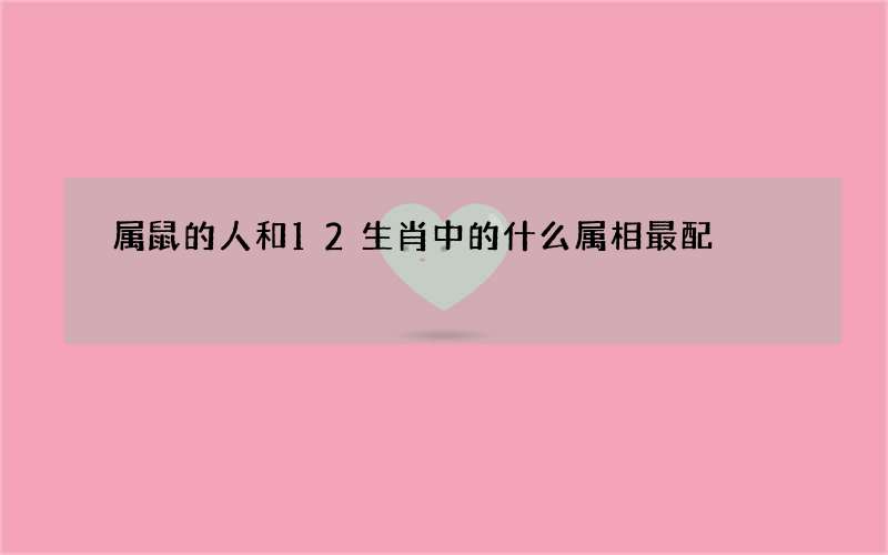 属鼠的人和12生肖中的什么属相最配?