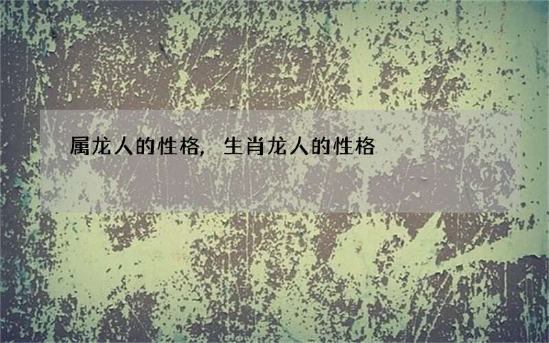 属龙人的性格,生肖龙人的性格