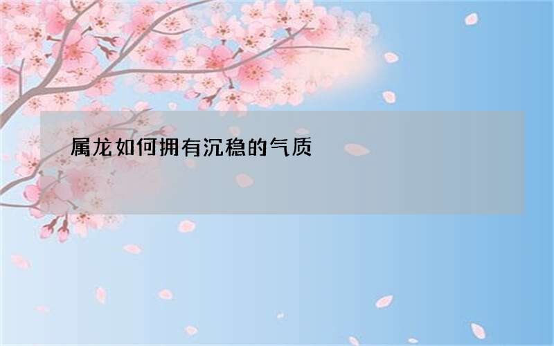 属龙如何拥有沉稳的气质
