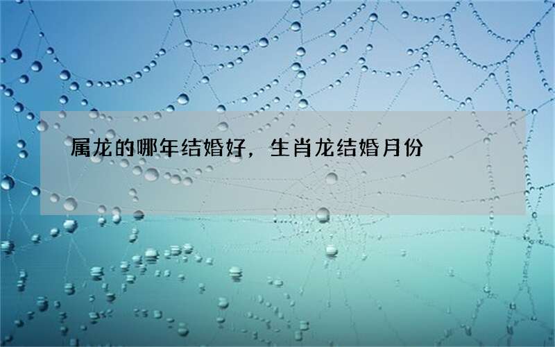 属龙的哪年结婚好，生肖龙结婚月份