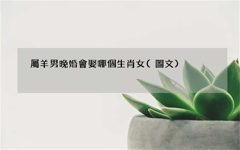 圖文 屬羊男晚婚會娶哪個生肖女