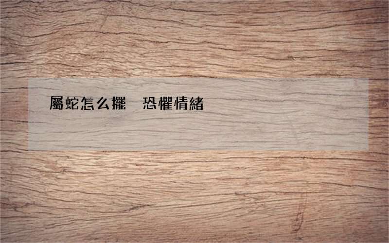 屬蛇怎么擺脫恐懼情緒