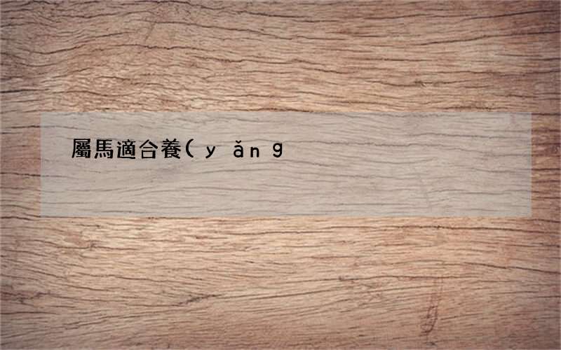 屬馬適合養(yǎng)什么花