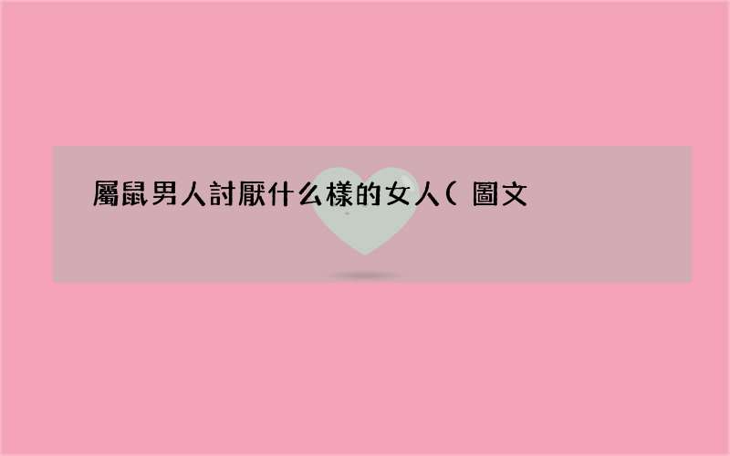 圖文 屬鼠男人討厭什么樣的女人