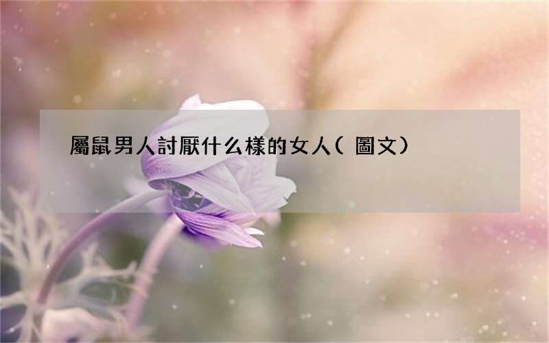 圖文 屬鼠男人討厭什么樣的女人
