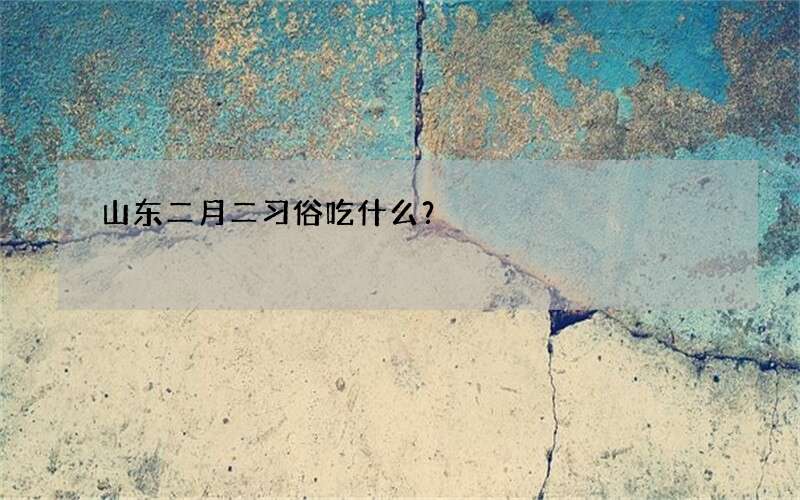 山东二月二习俗吃什么？