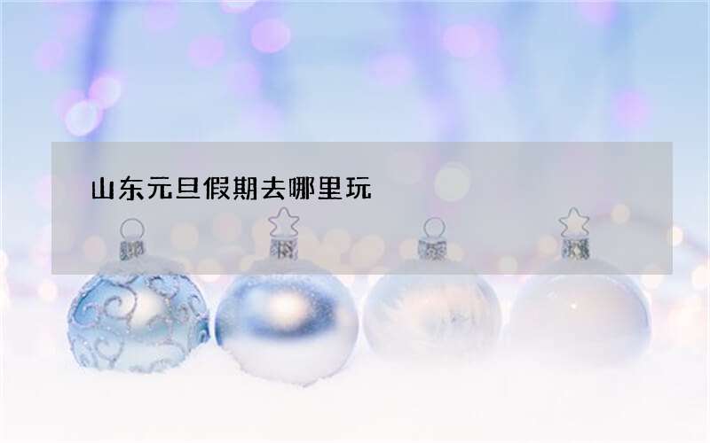 山东元旦假期去哪里玩