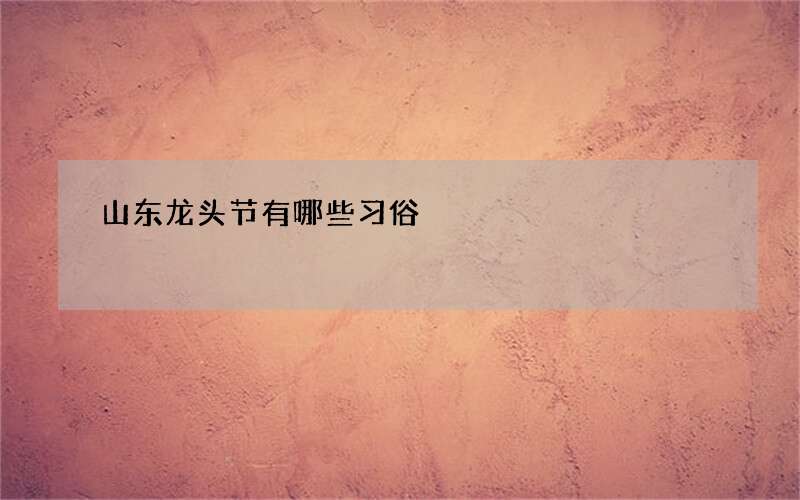 山东龙头节有哪些习俗