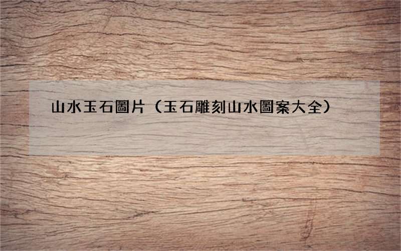 玉石雕刻山水圖案大全 山水玉石圖片