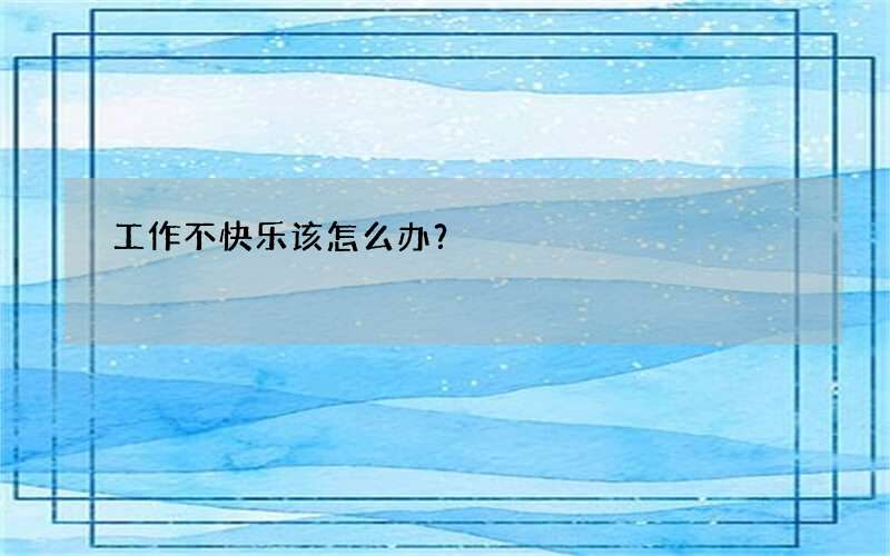工作不快乐该怎么办？
