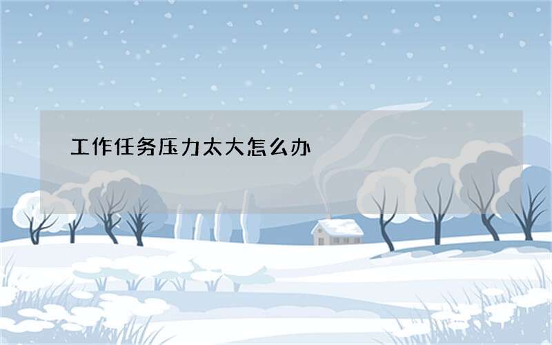 工作任务压力太大怎么办