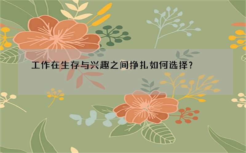 工作在生存与兴趣之间挣扎如何选择？