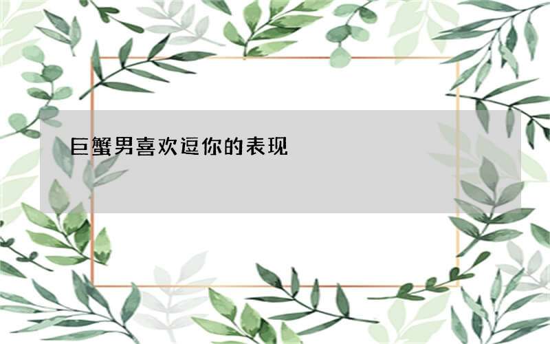 巨蟹男喜欢逗你的表现