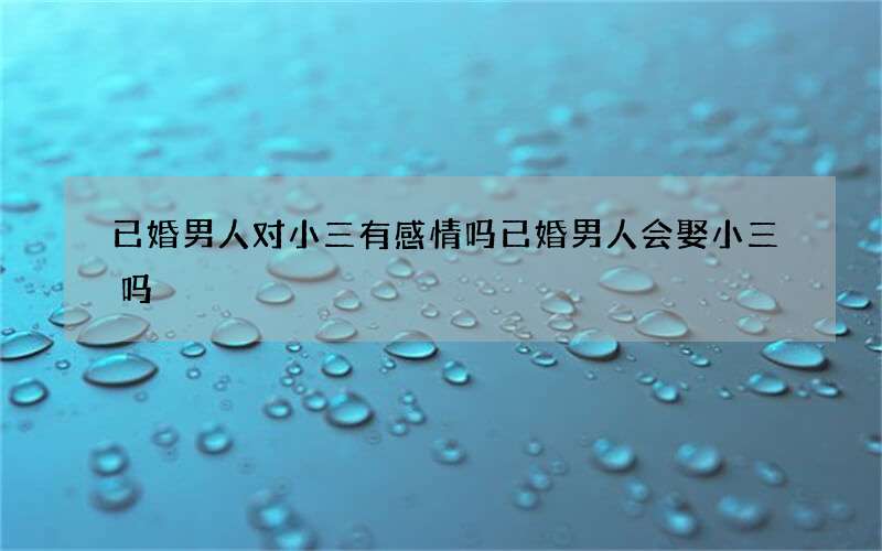 已婚男人对小三有感情吗 已婚男人会娶小三吗