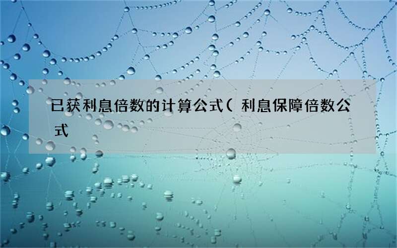 利息保障倍数公式 已获利息倍数的计算公式