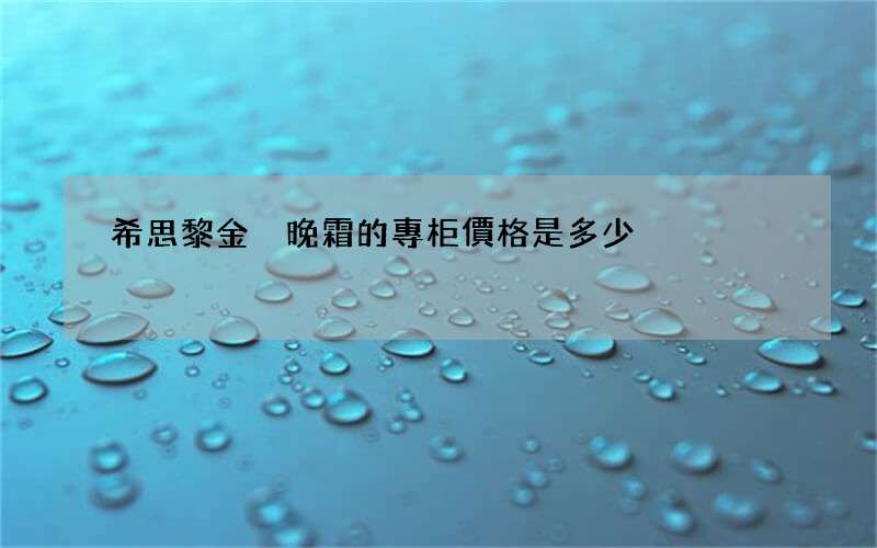 希思黎金鉆晚霜的專柜價格是多少