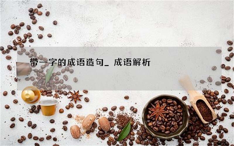 带一字的成语造句_成语解析