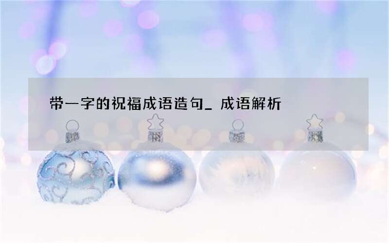 带一字的祝福成语造句_成语解析