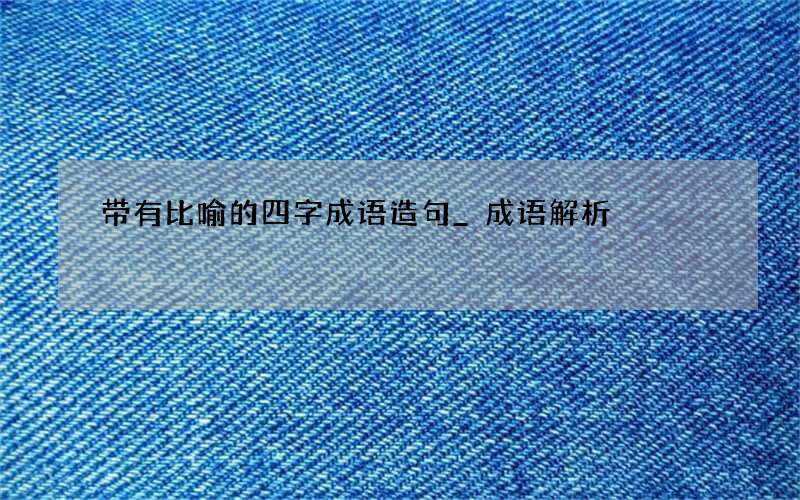 带有比喻的四字成语造句_成语解析