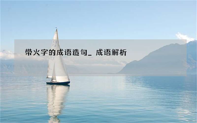带火字的成语造句_成语解析