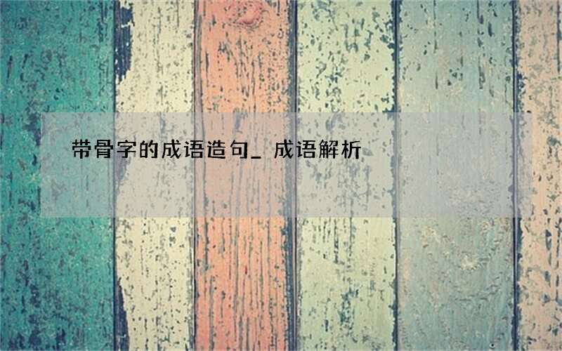 带骨字的成语造句_成语解析