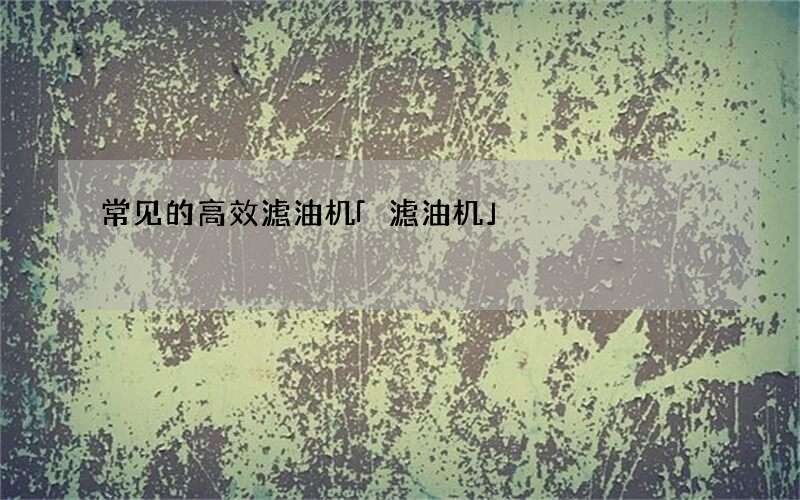 常见的高效滤油机 「滤油机」