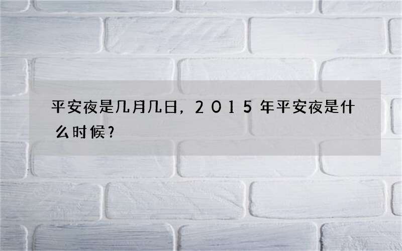 平安夜是几月几日，2015年平安夜是什么时候？