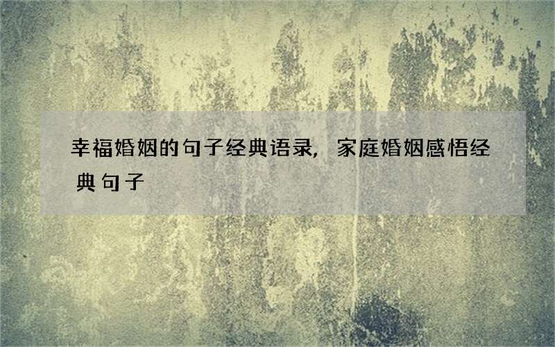 幸福婚姻的句子经典语录,家庭婚姻感悟经典句子