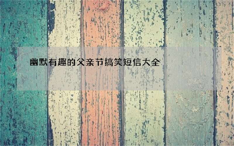 幽默有趣的父亲节搞笑短信大全