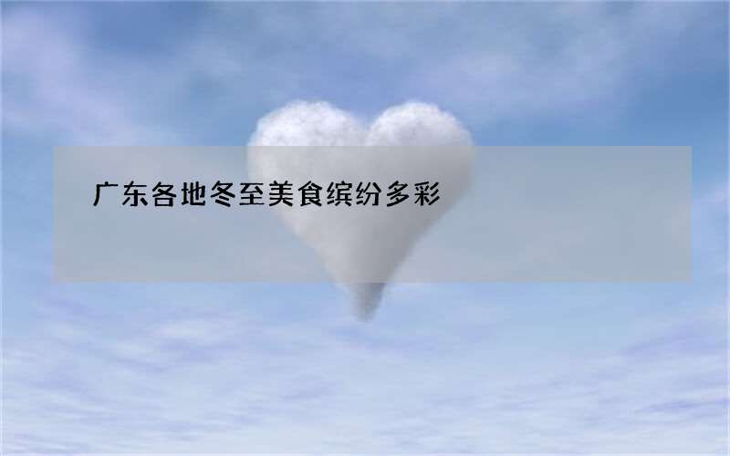 广东各地冬至美食缤纷多彩