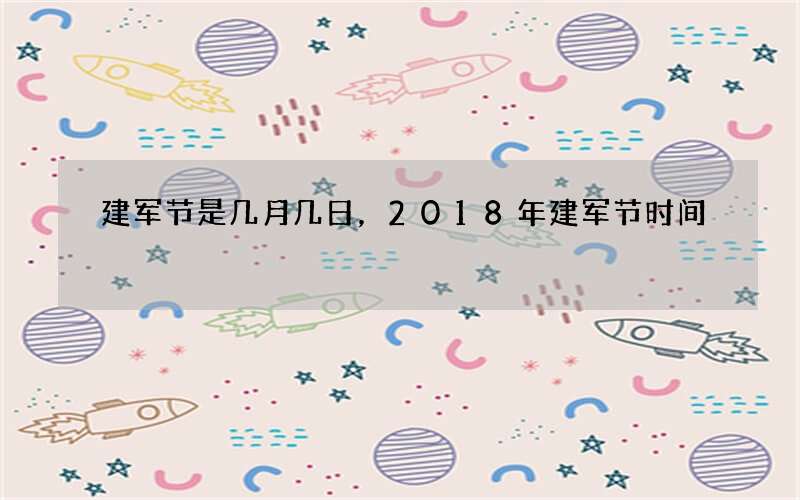 建军节是几月几日，2018年建军节时间