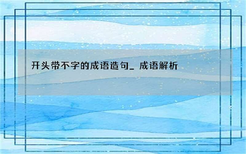 开头带不字的成语造句_成语解析