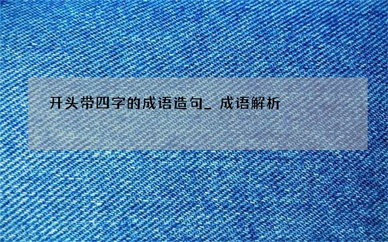 开头带四字的成语造句_成语解析