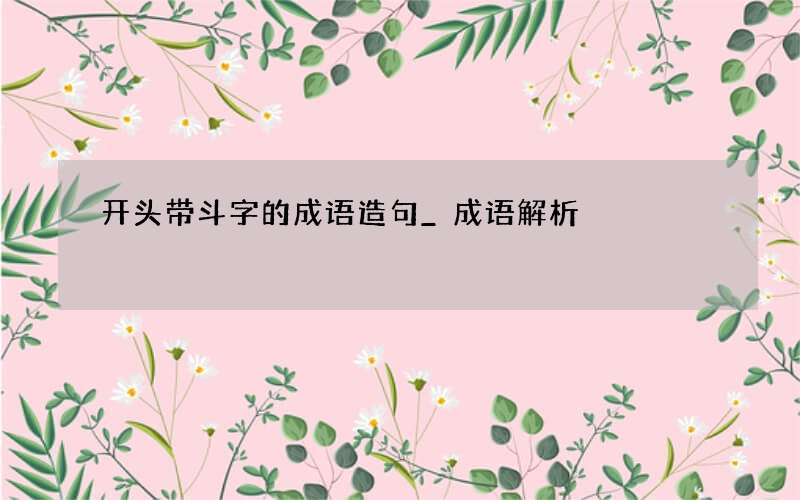 开头带斗字的成语造句_成语解析