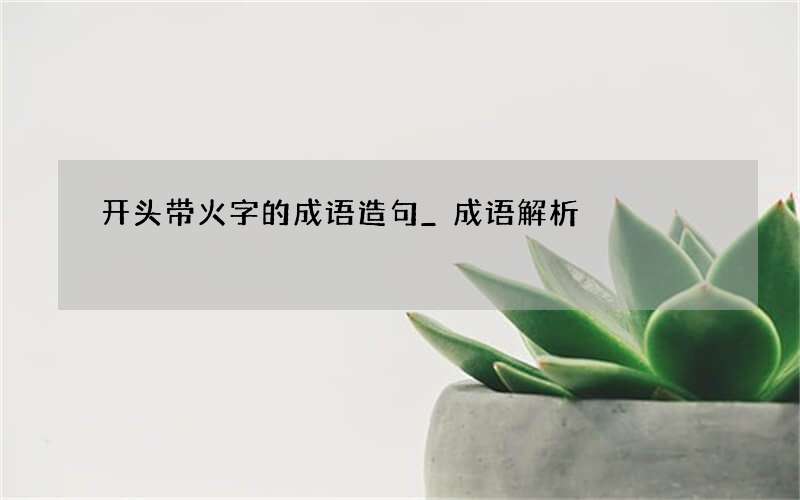 开头带火字的成语造句_成语解析